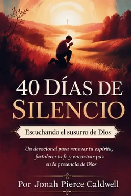 40 días de silencio: Escuchando el susurro de Dios: Un devocional para renovar tu espíritu, fortalecer tu fe y encontrar paz en la presencia de Dios by Jonah Pierce Caldwell