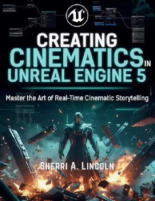 Creating Cinematics in Unreal Engine 5: Real-Time Film Production with Chaos Destruction and Control Rig by Sherri A. Lincoln