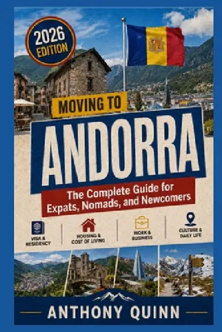 Moving to Andorra: The Complete Guide for Expats, Nomads, and Newcomers by Anthony Quinn