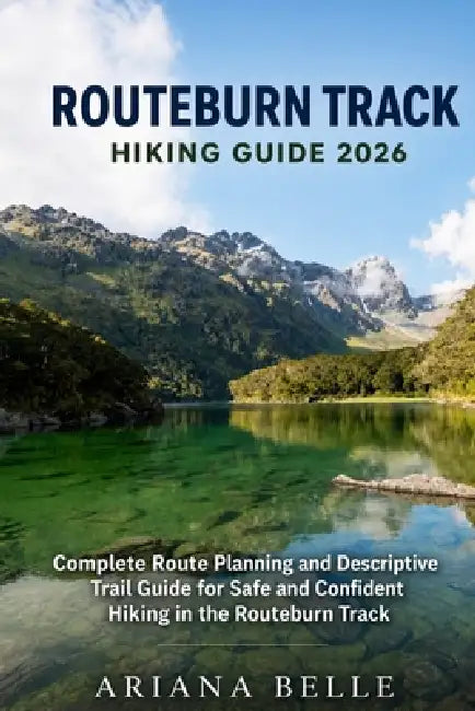 Routeburn Track Hiking Guide 2026: Complete Route Planning and Descriptive Trail Guide for Safe and Confident Hiking in the Routeburn Track by Ariana Belle