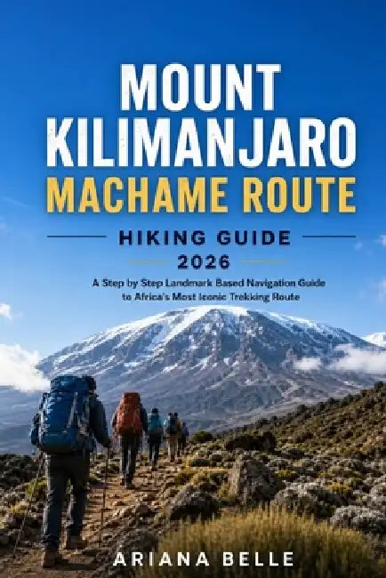 Mount Kilimanjaro Machame Route Hiking Guide 2026: A Step by Step Landmark Based Navigation Guide to Africa's Most Iconic Trekking Route by Ariana Belle