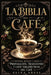 La Biblia del Café: Historia, Recetas y Salud Preparación, tradiciones y usos terapéuticos del café by Alina Arese