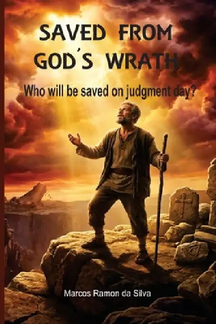 Saved from God's Wrath: Who Will be Saved on Judgment Day by Marcos Ramon Da Silva