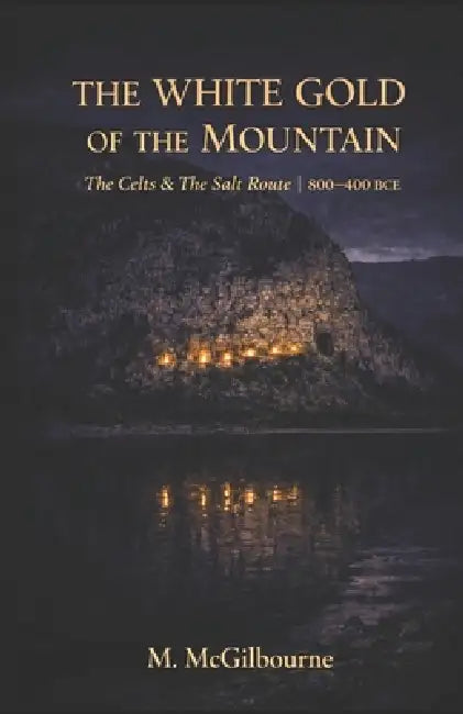 The White Gold of the Mountain: The Celts & The Salt Route Alpine Europe 800-400 BCE by Michael McGilbourne