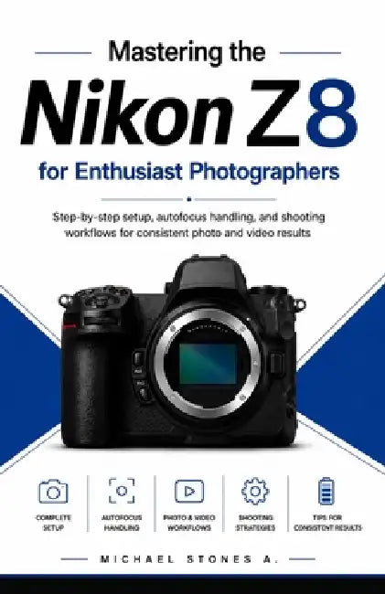 Mastering the Nikon Z8 for Enthusiast Photographers: Step-by-step setup, autofocus handling, and shooting workflows for consistent photo and video res by Michael Stones