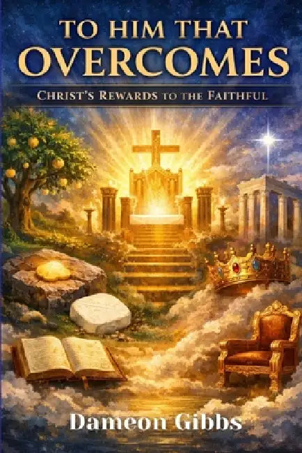 To Him That Overcomes: Christ's Rewards to the Faithful by Dameon Gibbs