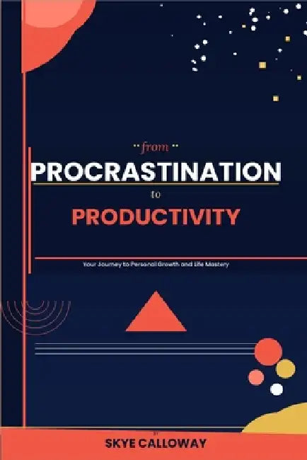 From Procrastination to Productivity: Your Journey to Personal Growth and Life Mastery by Skye Calloway