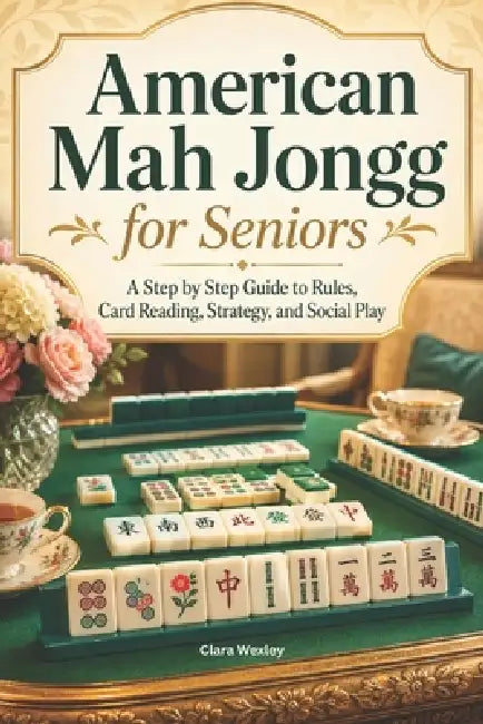 American Mah Jongg for Seniors: A Step by Step Guide to Rules, Card Reading, Strategy, and Social Play by Clara Wexley