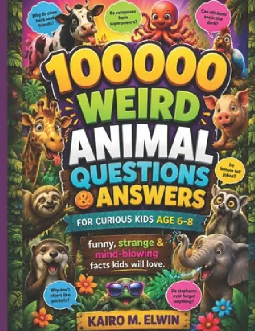 100000 weird animal questions & answers for curious kids (Age 6-8): funny, strange & mind-blowing facts kids will love by Kairo M. Elwin