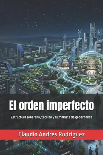 El orden imperfecto: Estructura soberana, técnica y humanista de gobernanza by Claudio Andres Rodriguez