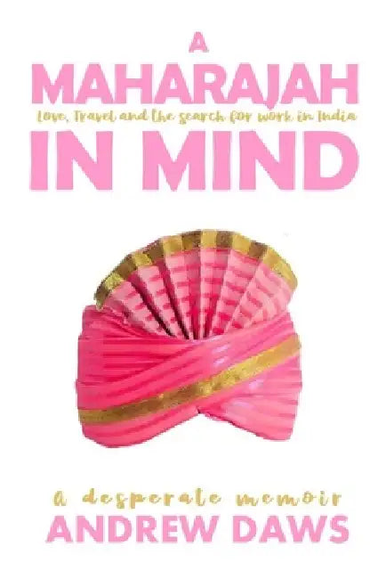 A Maharajah in Mind: Love, travel, and the search for work in India by Andrew Daws