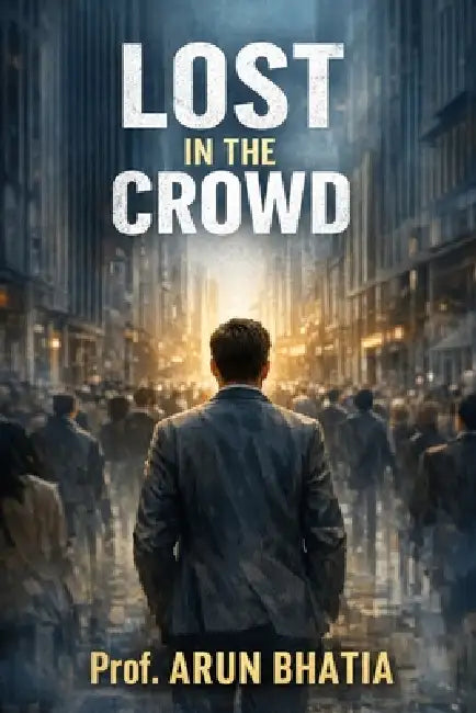 Lost in the Crowd: A Story of Struggle Within by Prof Arun Bhatia