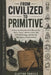 From Civilized to Primitive: A Step-by-Step Survival Manual for Water, Food, Shelter, First Aid, Off-Grid Living, and Family Emergency Preparedness by Clayton Daniels