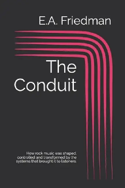 The Conduit: How rock music was shaped, controlled and transformed by the systems that brought it to listeners. by E. a. Friedman
