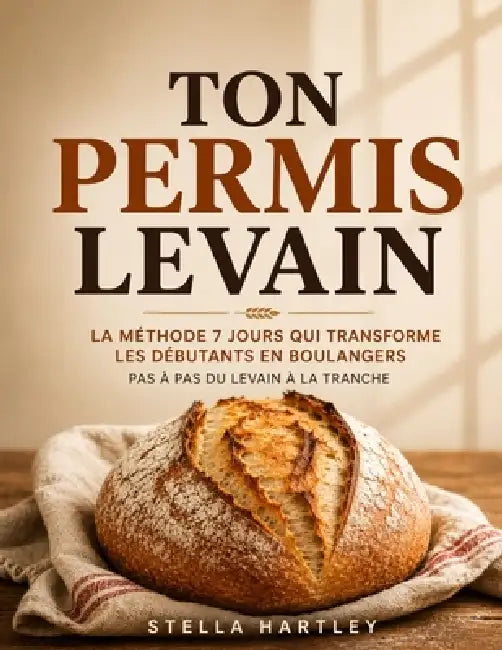 Ton Permis Levain: La Méthode 7 Jours Qui Transforme Les Débutants En Boulangers Pas À Pas Du Levain À La Tranche by Stella Hartley