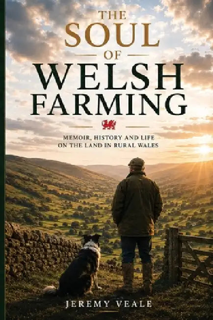 The Soul of Welsh Farming: Memoir, History and Life on the Land in Rural Wales by Jeremy Veale