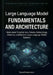 Large Language Models Fundamentals and Architecture: Understand Transformers, Tokens, Embeddings, Attention, and Modern Large Language Model Systems by Dana Emmerson