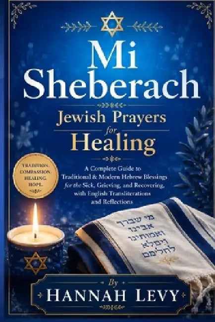 Mi Shebeirach: Jewish Prayers for Healing - A Complete Guide to Traditional & Modern Hebrew Blessings for the Sick, Grieving, and Recovering, with Eng by Hannah Levy