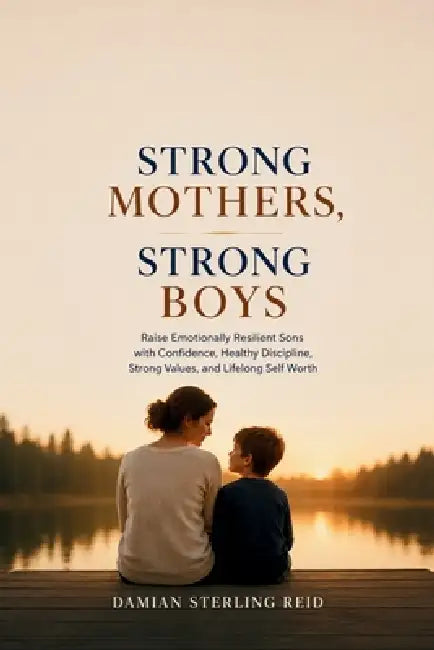Strong Mothers, Strong Boys: Raise Emotionally Resilient Sons with Confidence, Healthy Discipline, Strong Values, and Lifelong Self Worth by Damian Sterling Reid