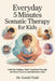 Everyday 5 Minutes Somatic Therapy For Kids: Calm Big Feelings, Build Emotional Strength, and Boost Focus in Just Moments a Day by Gerald Todd