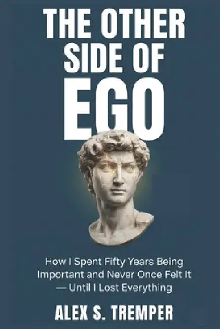 The Other Side of Ego: How I Spent Fifty Years Being Important and Never Once Felt It - Until I Lost Everything by Alex S. Tremper