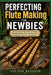 PERFECTING Flute Making FOR NEWBIES: An Easy Step-By-Step Guide To Crafting Handmade Bamboo, Wood, And DIY Flutes For Beginners, Musicians, And Artisa by Victor Blessed