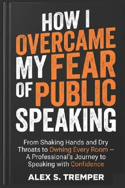 How I Overcame My Fear of Public Speaking: From Shaking Hands and Dry Throats to Owning Every Room - A Professional's Journey to Speaking with Confide by Alex S. Tremper