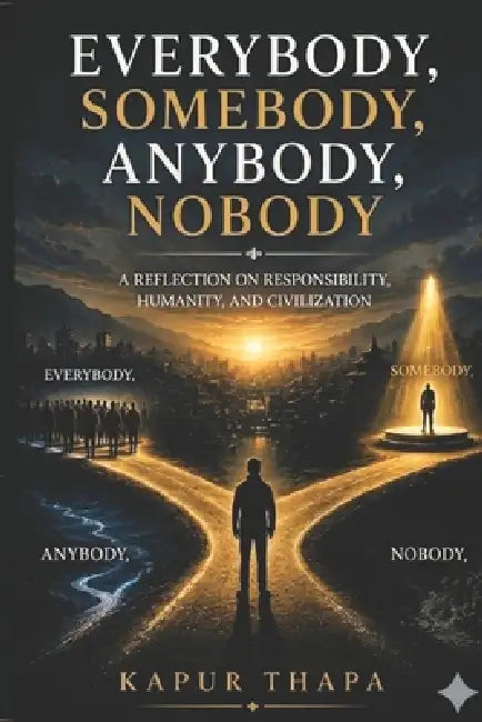 Everybody, Somebody, Anybody, Nobody: A Reflection on Humanity, Responsibility, and Civilization by Kapur Thapa