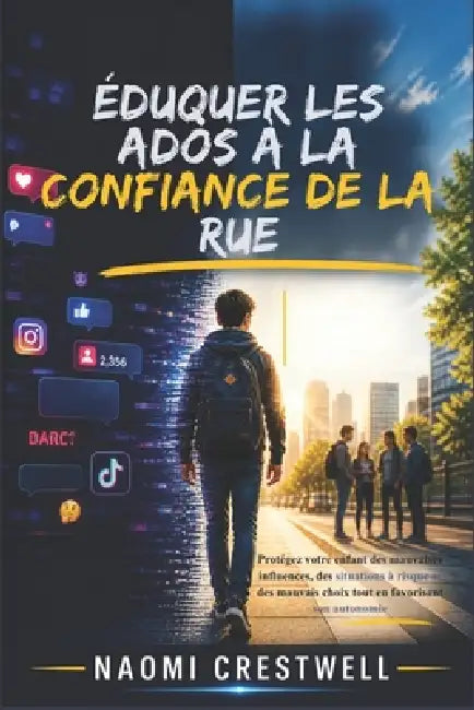 Éduquer Les Ados À La Confiance de la Rue: Protégez votre enfant des mauvaises influences, des situations à risque et des mauvais choix tout en favori by Naomi Crestwell