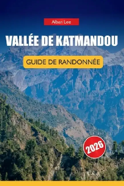 Vallée de Katmandou Guide de Randonnée 2026: Connaissances d'initiés sur les sentiers, détails honnêtes sur les permis et idées d'itinéraires pratique by Alban Lee