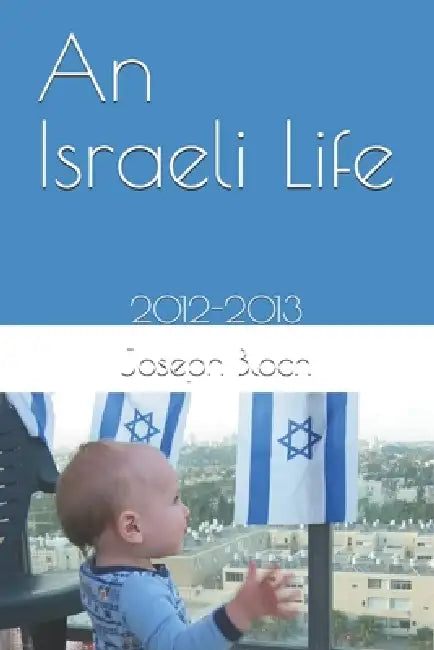 An Israeli Life: 2012-2013 by Joseph S. Bloch