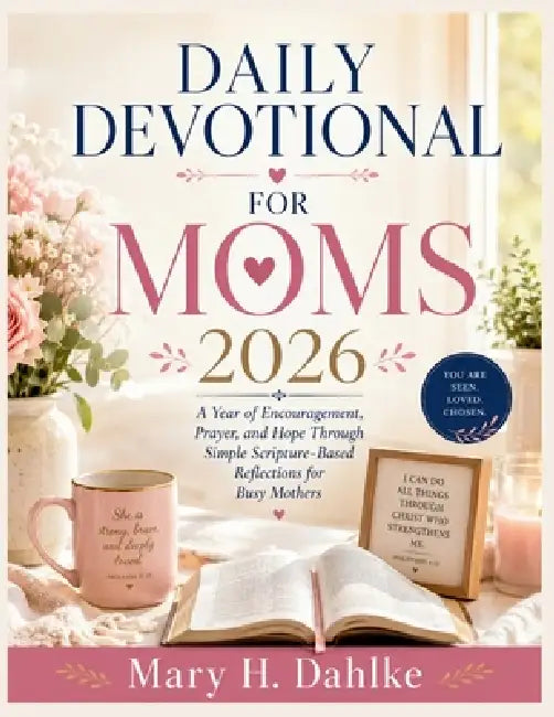 Daily Devotional for Moms 2026: A Year of Encouragement, Prayer, and Hope Through Simple Scripture-Based Reflections for Busy Mothers by Mary H. Dahlke