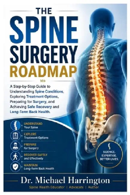 The Spine Surgery Roadmap: A Step-by-Step Guide to Understanding Spine Conditions, Exploring Treatment Options, Preparing for Surgery, and Achieving S by Michael Harrington