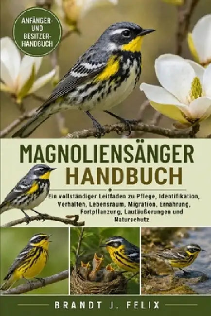 Magnoliensänger-Handbuch: Ein vollständiger Leitfaden zu Pflege, Identifikation, Verhalten, Lebensraum, Migration, Ernährung, Fortpflanzung, Lautäußer by Brandt J. Felix