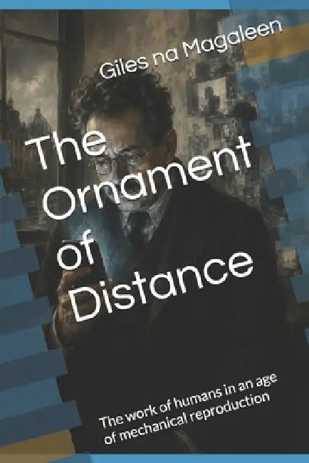 The Ornament of Distance: The work of humans in an age of mechanical reproduction by Patrick I. Pointer Stl, Giles Na Magaleen Bt