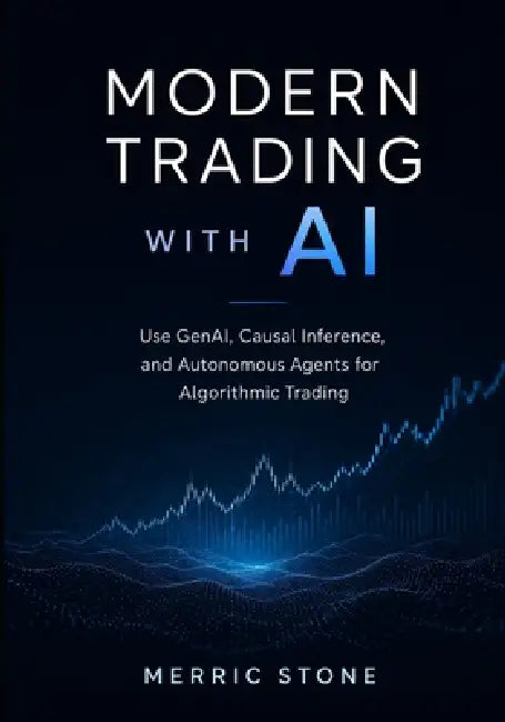 Modern Trading with AI: Use GenAI, Causal Inference, and Autonomous Agents for Algorithmic Trading by Merric Stone