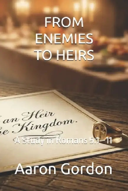 From Enemies to Heirs: A Study in Romans 5:1-11 by Aaron Gordon