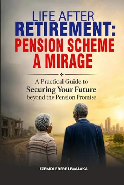 Life After Retirement: Pension Scheme, A Mirage by Ezemdi Ebere Uwalaka