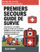 Guide de survie en premiers secours: Compétences essentielles, étape par étape, pour la sécurité familiale en cas de catastrophes, d'aventures en plei by Alex Annie