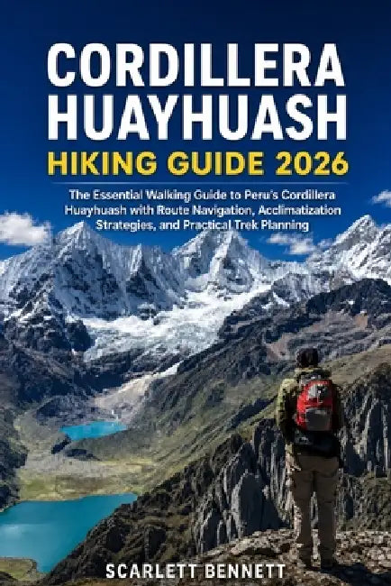 Cordillera Huayhuash Hiking Guide 2026: The Essential Walking Guide to Peru's Cordillera Huayhuash with Route Navigation, Acclimatization Strategies, by Scarlett Bennett