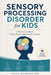 Sensory Processing Disorder for Kids: A Parent's Guide to Calm, Focus, and Everyday Success by Julia Kensington
