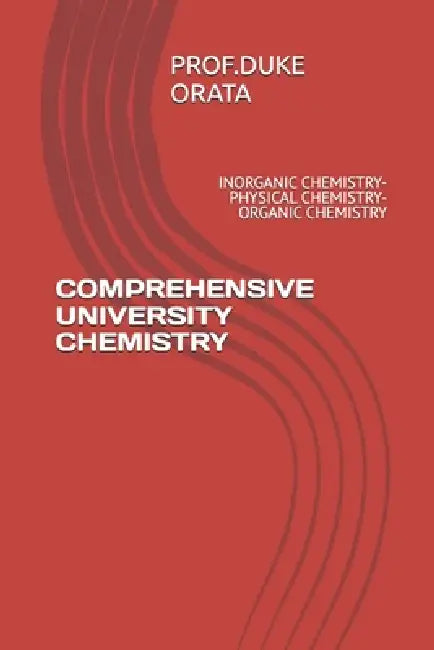 Comprehensive University Chemistry: Inorganic Chemistry- Physical Chemistry- Organic Chemistry by Duke Omondi Orata