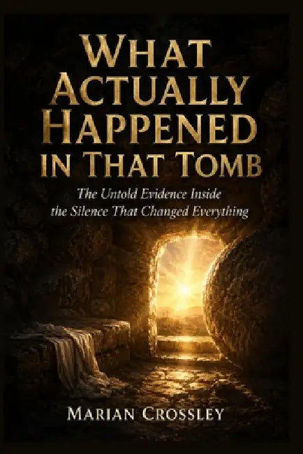 What Actually Happened in That Tomb: The Untold Evidence Inside the Silence That Changed Everything by Marian Crossley