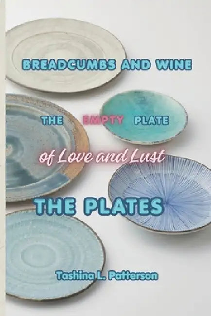 Breadcrumbs and Wine-The Empty Plate of Love and Lust: The Plates by Tashina L. Patterson
