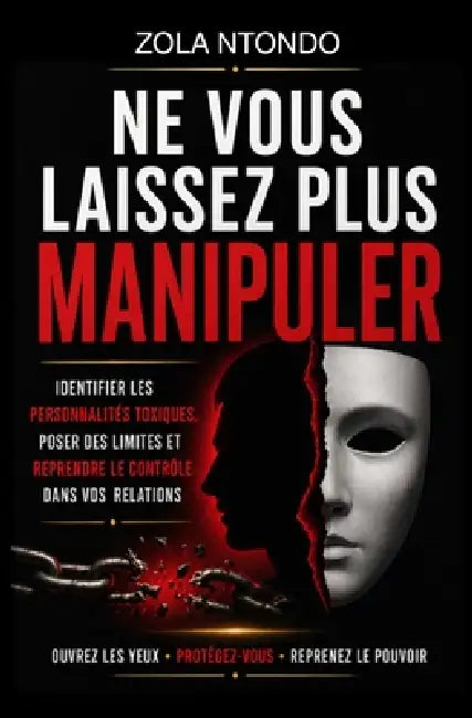 Ne vous laissez plus manipuler: Identifier les personnalités toxiques, poser des limites et reprendre le contrôle dans vos relations by Zola Ntondo