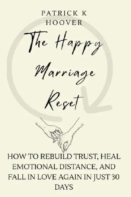 The Happy Marriage Reset: How to Rebuild Trust, Heal Emotional Distance, and Fall in Love Again in Just 30 Days by Patrick K. Hoover