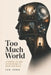 Too Much World: A Human Life Was Never Meant to Hold This Much by Ivo Senn