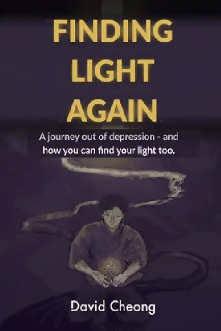 Finding Light Again: A Journey Out of Depression - and How You Can Find Your Light Too by Joshua Cheong, David Cheong