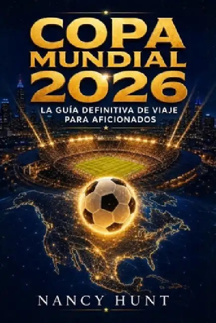 Copa Mundial 2026: La Guía Definitiva de Viaje para Aficionados by Nancy Hunt