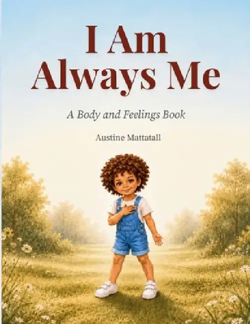 I Am Always Me: A Body and Feelings Book by Austine Mattatall